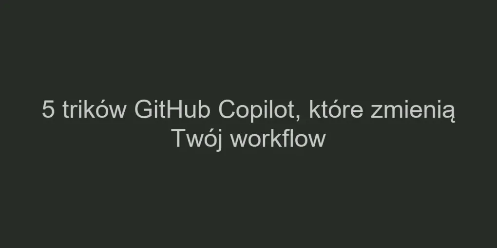 5 trików GitHub Copilot, które zmienią Twój workflow